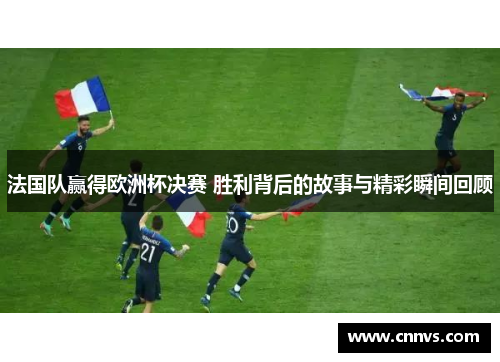 法国队赢得欧洲杯决赛 胜利背后的故事与精彩瞬间回顾