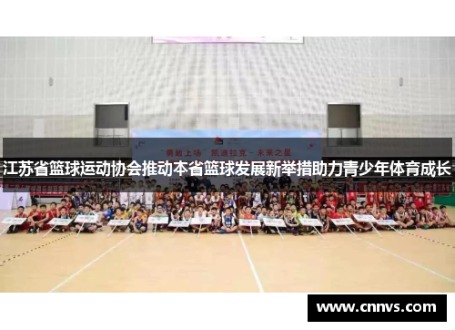 江苏省篮球运动协会推动本省篮球发展新举措助力青少年体育成长