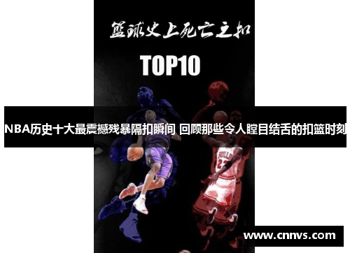 NBA历史十大最震撼残暴隔扣瞬间 回顾那些令人瞠目结舌的扣篮时刻