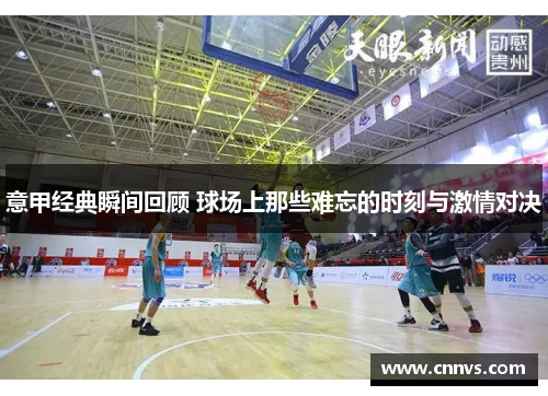 意甲经典瞬间回顾 球场上那些难忘的时刻与激情对决