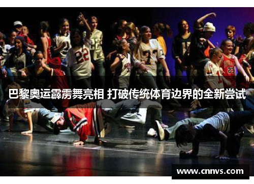 巴黎奥运霹雳舞亮相 打破传统体育边界的全新尝试