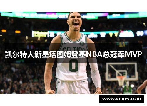 凯尔特人新星塔图姆登基NBA总冠军MVP