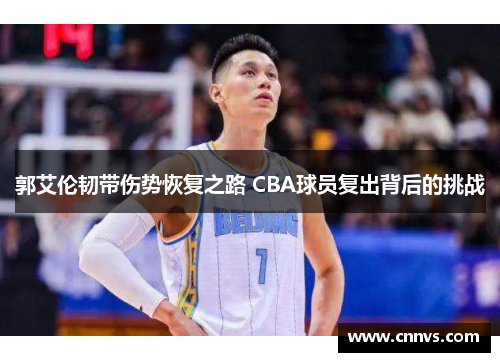 郭艾伦韧带伤势恢复之路 CBA球员复出背后的挑战