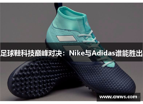 足球鞋科技巅峰对决：Nike与Adidas谁能胜出