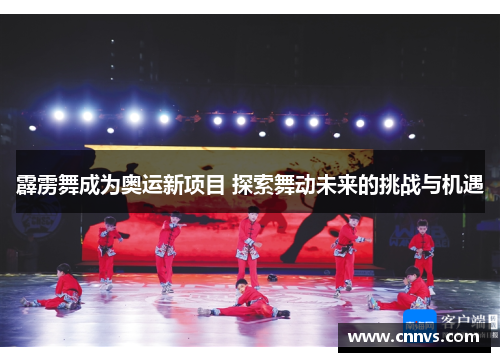 霹雳舞成为奥运新项目 探索舞动未来的挑战与机遇