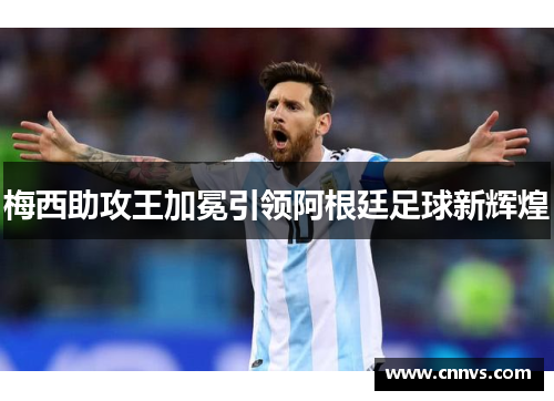 梅西助攻王加冕引领阿根廷足球新辉煌