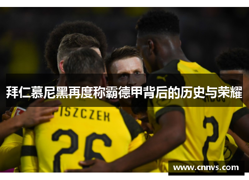 拜仁慕尼黑再度称霸德甲背后的历史与荣耀