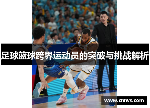 足球篮球跨界运动员的突破与挑战解析